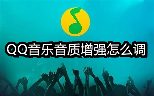 QQ音乐音质增强怎么调-QQ音乐歌曲音质设置技巧